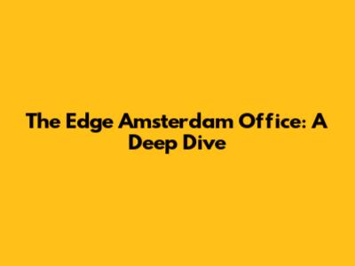 The Edge Amsterdam Office: A Deep Dive