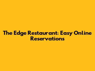 The Edge Restaurant: Easy Online Reservations