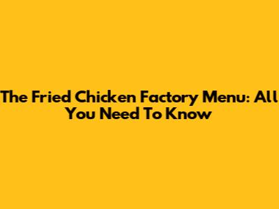 The Fried Chicken Factory Menu: All You Need To Know