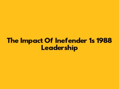The Impact Of Inefender 1's 1988 Leadership