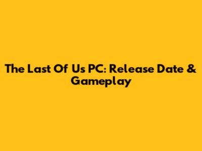 The Last Of Us PC: Release Date & Gameplay