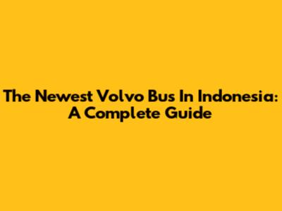The Newest Volvo Bus In Indonesia: A Complete Guide