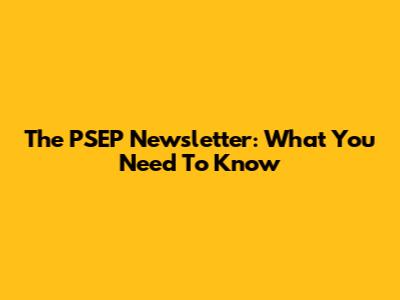 The PSEP Newsletter: What You Need To Know