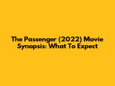 The Passenger (2022) Movie Synopsis: What To Expect
