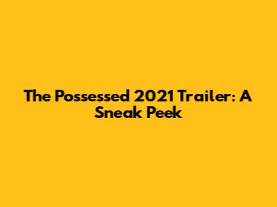 The Possessed 2021 Trailer: A Sneak Peek