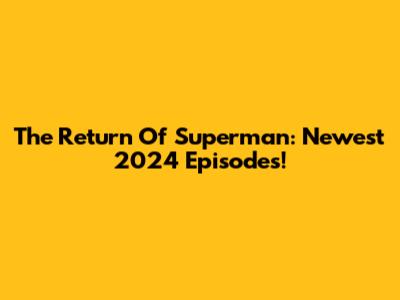 The Return Of Superman: Newest 2024 Episodes!