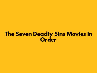 The Seven Deadly Sins Movies In Order