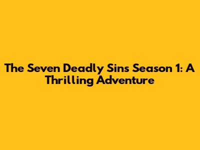 The Seven Deadly Sins Season 1: A Thrilling Adventure