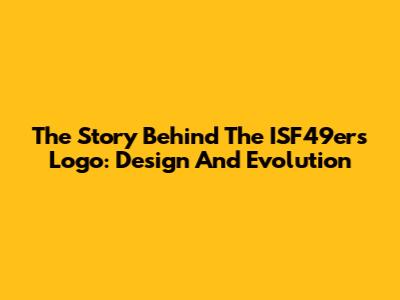 The Story Behind The ISF49ers Logo: Design And Evolution