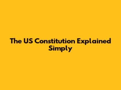 The US Constitution Explained Simply