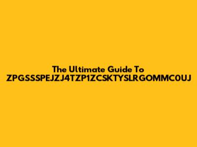 The Ultimate Guide To ZPGSSSPEJZJ4TZP1ZCSKTYSLRGOMMC0UJ