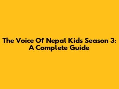 The Voice Of Nepal Kids Season 3: A Complete Guide
