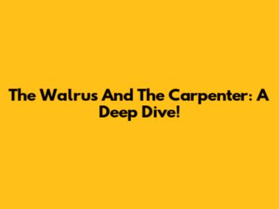 The Walrus And The Carpenter: A Deep Dive!