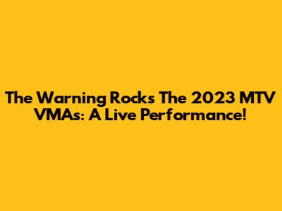 The Warning Rocks The 2023 MTV VMAs: A Live Performance!