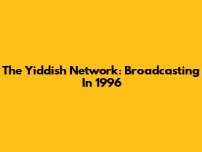 The Yiddish Network: Broadcasting In 1996