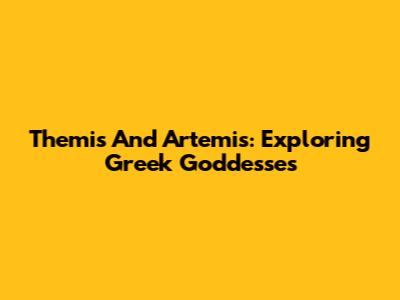 Themis And Artemis: Exploring Greek Goddesses