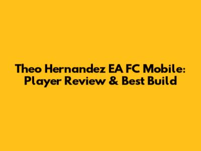 Theo Hernandez EA FC Mobile: Player Review & Best Build
