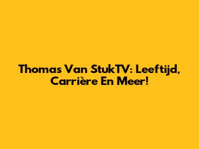 Thomas Van StukTV: Leeftijd, Carrière En Meer!