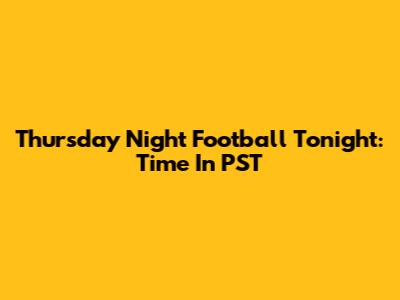 Thursday Night Football Tonight: Time In PST