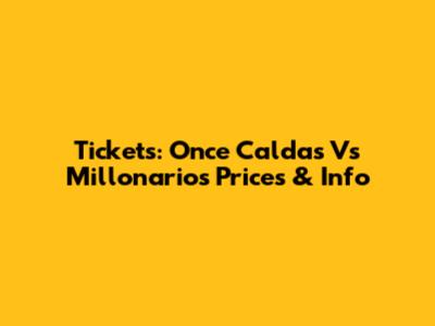 Tickets: Once Caldas Vs Millonarios Prices & Info