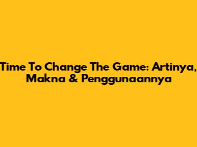 Time To Change The Game: Artinya, Makna & Penggunaannya