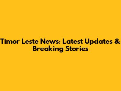 Timor Leste News: Latest Updates & Breaking Stories
