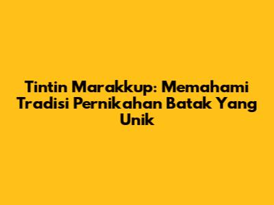 Tintin Marakkup: Memahami Tradisi Pernikahan Batak Yang Unik