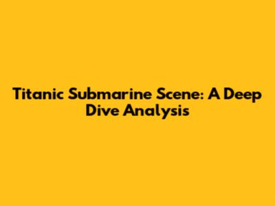 Titanic Submarine Scene: A Deep Dive Analysis