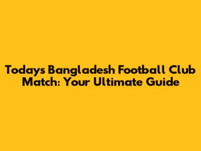 Today's Bangladesh Football Club Match: Your Ultimate Guide