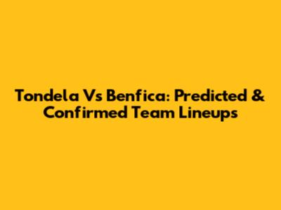 Tondela Vs Benfica: Predicted & Confirmed Team Lineups