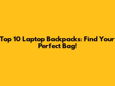 Top 10 Laptop Backpacks: Find Your Perfect Bag!
