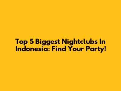 Top 5 Biggest Nightclubs In Indonesia: Find Your Party!