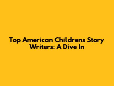 Top American Children's Story Writers: A Dive In