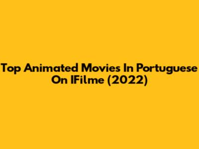 Top Animated Movies In Portuguese On IFilme (2022)
