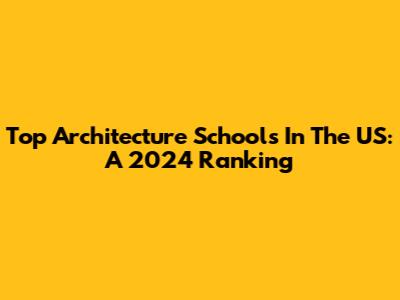 Top Architecture Schools In The US: A 2024 Ranking
