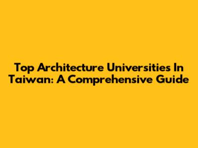 Top Architecture Universities In Taiwan: A Comprehensive Guide
