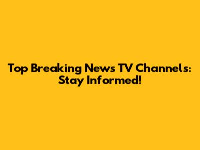Top Breaking News TV Channels: Stay Informed!