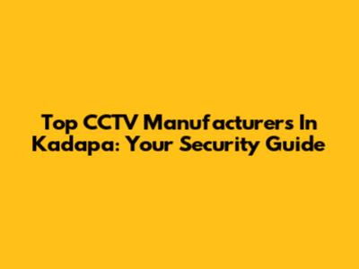 Top CCTV Manufacturers In Kadapa: Your Security Guide