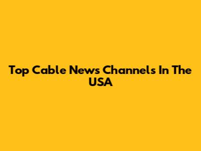Top Cable News Channels In The USA