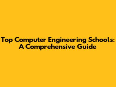 Top Computer Engineering Schools: A Comprehensive Guide