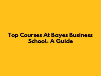Top Courses At Bayes Business School: A Guide