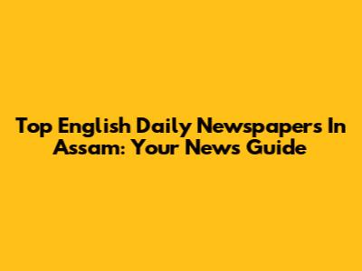 Top English Daily Newspapers In Assam: Your News Guide