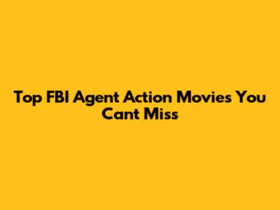 Top FBI Agent Action Movies You Can't Miss