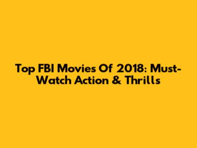 Top FBI Movies Of 2018: Must-Watch Action & Thrills