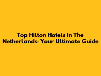 Top Hilton Hotels In The Netherlands: Your Ultimate Guide