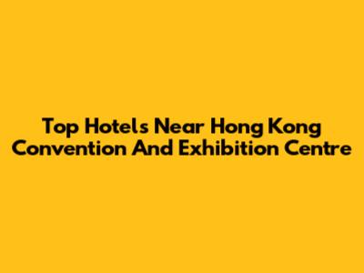 Top Hotels Near Hong Kong Convention And Exhibition Centre