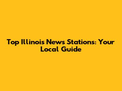 Top Illinois News Stations: Your Local Guide