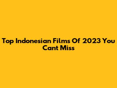 Top Indonesian Films Of 2023 You Can't Miss