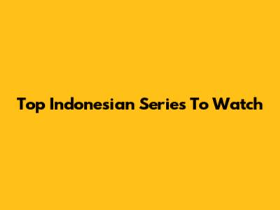 Top Indonesian Series To Watch