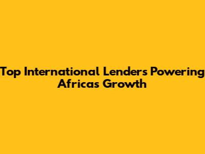 Top International Lenders Powering Africa's Growth